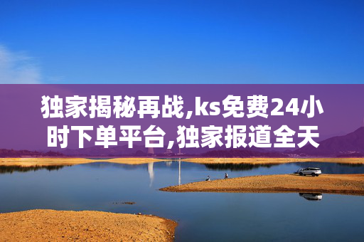 独家揭秘再战,ks免费24小时下单平台,独家报道全天候免费下单平台轻松体验，发现无限商机！-第1张图片-孟州市鸿昌木材加工厂